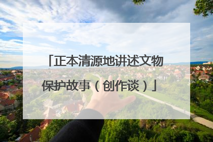 正本清源地讲述文物保护故事（创作谈）