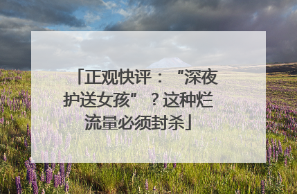 正观快评：“深夜护送女孩”？这种烂流量必须封杀