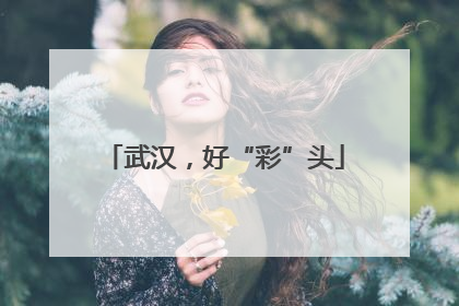 武汉，好“彩”头