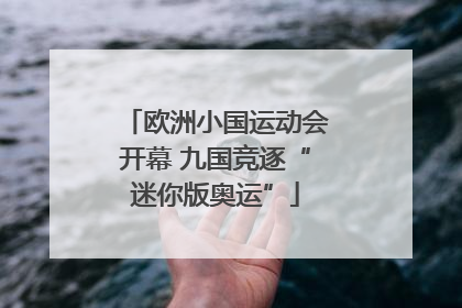 欧洲小国运动会开幕 九国竞逐“迷你版奥运”