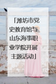 潍坊市党史教育馆与山东海事职业学院开展主题活动