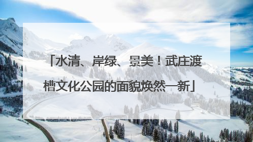 水清、岸绿、景美！武庄渡槽文化公园的面貌焕然一新