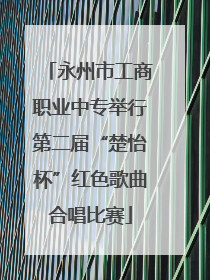 永州市工商职业中专举行第二届“楚怡杯”红色歌曲合唱比赛