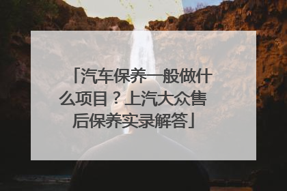 汽车保养一般做什么项目？上汽大众售后保养实录解答