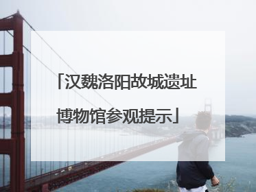 汉魏洛阳故城遗址博物馆参观提示