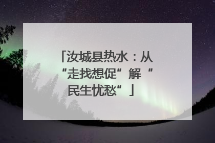 汝城县热水：从“走找想促”解“民生忧愁”