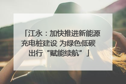 江永：加快推进新能源充电桩建设 为绿色低碳出行“赋能续航”