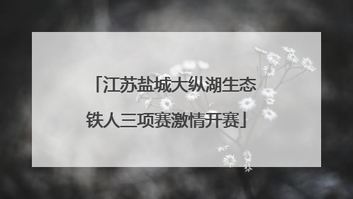 江苏盐城大纵湖生态铁人三项赛激情开赛