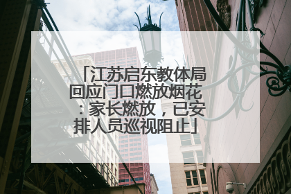 江苏启东教体局回应门口燃放烟花：家长燃放，已安排人员巡视阻止