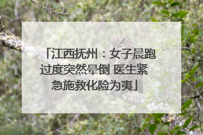 江西抚州：女子晨跑过度突然晕倒 医生紧急施救化险为夷