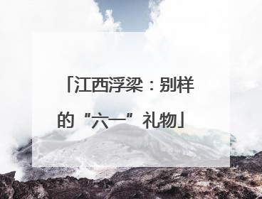 江西浮梁：别样的“六一”礼物