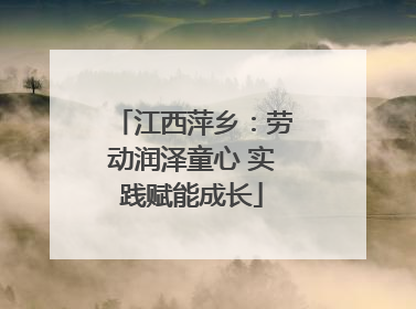 江西萍乡：劳动润泽童心 实践赋能成长