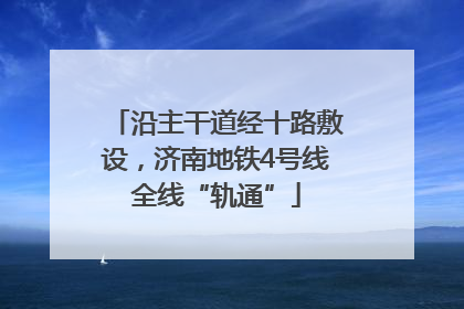 沿主干道经十路敷设，济南地铁4号线全线“轨通”