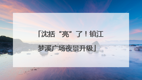 沈括“亮”了！镇江梦溪广场夜景升级