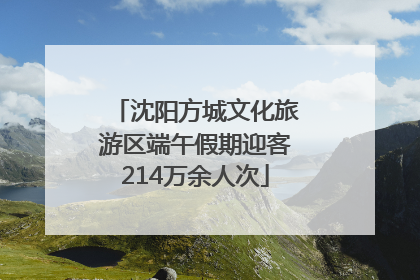 沈阳方城文化旅游区端午假期迎客214万余人次