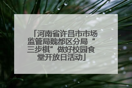 河南省许昌市市场监管局魏都区分局“三步棋”做好校园食堂开放日活动