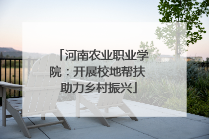 河南农业职业学院：开展校地帮扶 助力乡村振兴