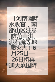 河南强降水收官，南部山区注意防范山洪、泥石流等地质灾害！6月25日—26日将再迎大范围降水