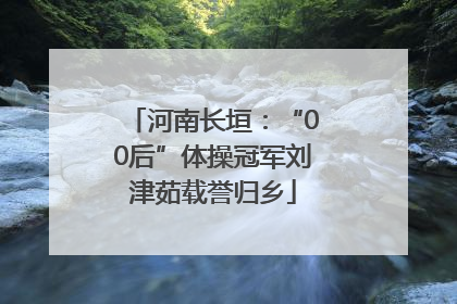 河南长垣：“00后”体操冠军刘津茹载誉归乡