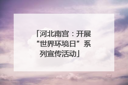 河北南宫：开展“世界环境日”系列宣传活动