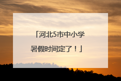河北5市中小学暑假时间定了！