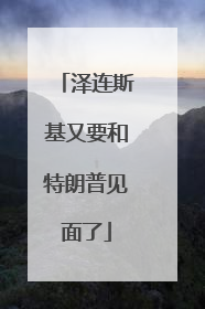 泽连斯基又要和特朗普见面了