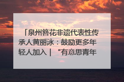 泉州簪花非遗代表性传承人黄丽泳：鼓励更多年轻人加入｜“有意思青年”高校公益计划