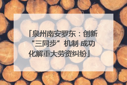 泉州南安罗东：创新“三同步”机制 成功化解重大劳资纠纷