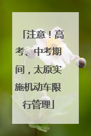 注意！高考、中考期间，太原实施机动车限行管理