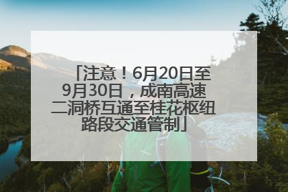 注意！6月20日至9月30日，成南高速二洞桥互通至桂花枢纽路段交通管制
