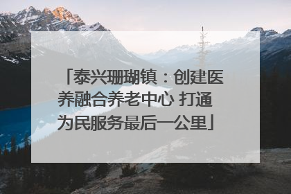 泰兴珊瑚镇：创建医养融合养老中心 打通为民服务最后一公里