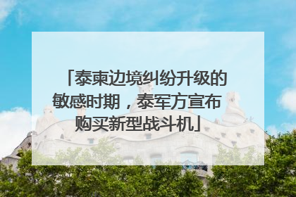 泰柬边境纠纷升级的敏感时期，泰军方宣布购买新型战斗机