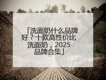洗面奶什么品牌好？十款高性价比洗面奶，2025品牌合集