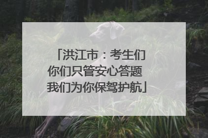 洪江市：考生们 你们只管安心答题 我们为你保驾护航