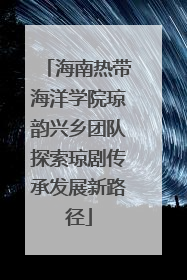 海南热带海洋学院琼韵兴乡团队探索琼剧传承发展新路径