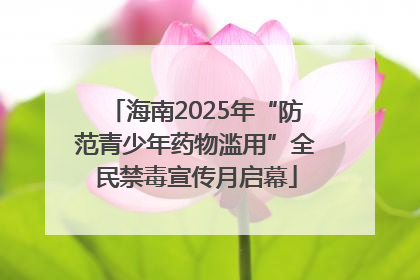 海南2025年“防范青少年药物滥用”全民禁毒宣传月启幕
