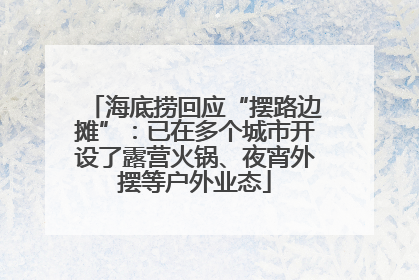 海底捞回应“摆路边摊”：已在多个城市开设了露营火锅、夜宵外摆等户外业态