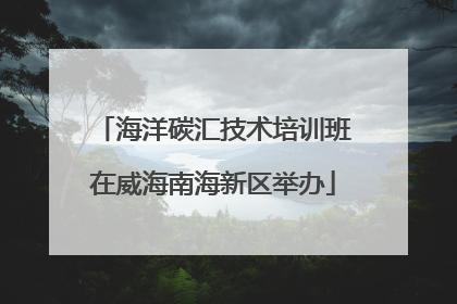 海洋碳汇技术培训班在威海南海新区举办