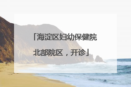 海淀区妇幼保健院北部院区，开诊
