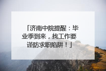 济南中院提醒：毕业季到来，找工作要谨防求职陷阱！