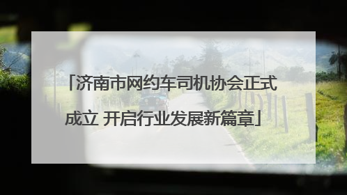 济南市网约车司机协会正式成立 开启行业发展新篇章