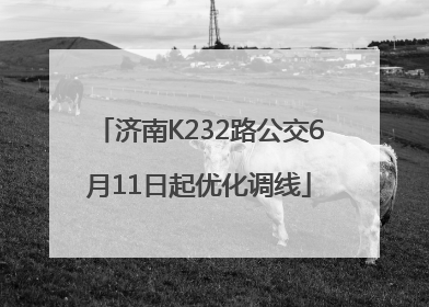 济南K232路公交6月11日起优化调线