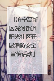 济宁高新区洸河街道阳光社区开展消防安全宣传活动