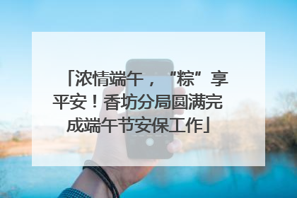 浓情端午，“粽”享平安！香坊分局圆满完成端午节安保工作
