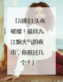 浔阳江头夜璀璨！最具九江烟火气的夜市，你逛过几个？