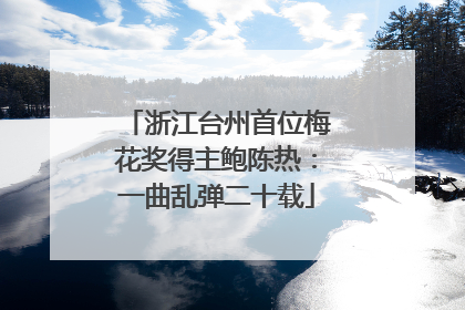 浙江台州首位梅花奖得主鲍陈热：一曲乱弹二十载