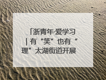 浙青年·爱学习｜有“笑”也有“理”太湖街道开展青年干部理论宣讲“开放麦”