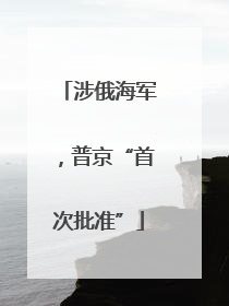 涉俄海军，普京“首次批准”