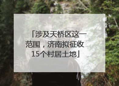 涉及天桥区这一范围，济南拟征收15个村居土地