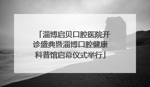 淄博启贝口腔医院开诊盛典暨淄博口腔健康科普馆启幕仪式举行